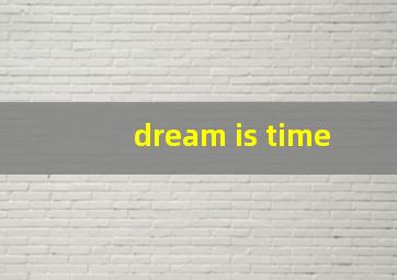 dream is time